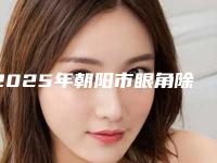 2025年朝阳市眼角除皱2025费用价格明细一览(朝阳市眼角除皱到底需要多少钱)