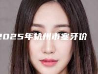2025年杭州市塞牙价格(费用)清单详细信息曝出(杭州市塞牙手术方式及价格)