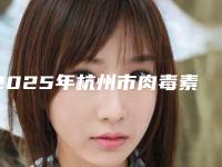 2025年杭州市肉毒素瘦臀技术价格表2025(杭州市肉毒素瘦臀手术可能要花多少钱)