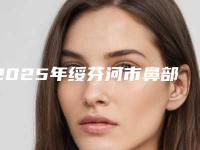 2025年绥芬河市鼻部综合塑形网红医生有谁
