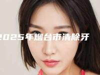 2025年烟台市清除牙垢医院排行十强盘点-烟台市清除牙垢口腔医院