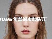2025年盐城市隐形正颌正畸医院在榜名单前十名都有哪些医-盐城市隐形正颌正畸口腔医院