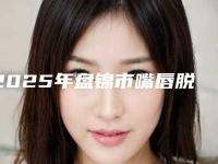 2025年盘锦市嘴唇脱毛医院在榜名单前十名稳定(大洼卉妮医疗美容诊所价格及案例在线免费查询)