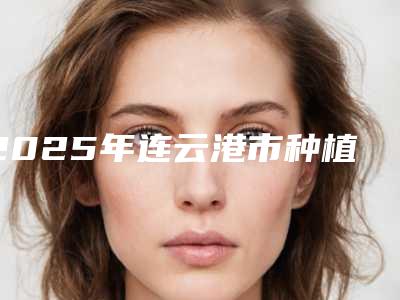2025年连云港市种植牙全口半固定修复医院排名榜实力碾压-连云港市种植牙全口半固定修复口腔医院
