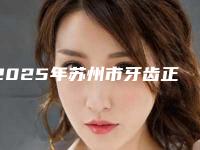 2025年苏州市牙齿正畸手术价格(收费标准)2025项目
