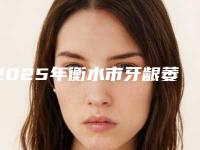 2025年衡水市牙龈萎缩露出牙槽医院排行榜前十佳综合汇总-衡水市牙龈萎缩露出牙槽口腔医院