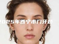 2025年西宁市门牙矫正价格(费用)清单全新介绍(西宁市门牙矫正手术到底贵不贵)