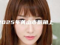 2025年黄山市眼角上扬纠正整形医院在榜清单综合实力十强私立公立点评