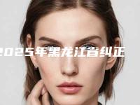 2025年黑龙江省纠正牙齿歪医院排名前十名新版宣布-黑龙江省纠正牙齿歪口腔医院