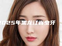 2025年黑龙江省虫牙补为面又开始医院排行榜前十名大全预测版-黑龙江省虫牙补为面又开始口腔医院