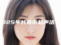 2025年长春市超声洁牙流程医院在榜清单口碑不同寻常-长春市超声洁牙流程口腔医院
