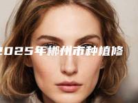 2025年郴州市种植修复方式医院排名榜TOP10里公立-私立你的不二选择-郴州市种植修复方式口腔医院
