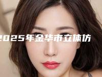 2025年金华市立体仿真纹眉医院排名前十佳名单年中巨献(金华李丹整形美容整形必看的选择指南)