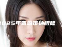 2025年青岛市抽脂隆胸术价格抢先看（青岛市抽脂隆胸术费用问题）