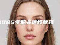 2025年韶关市颌骨矫正器医院排行前十强大推荐-韶关优牙口腔口碑常青