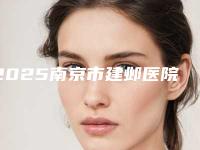 2025南京市建邺医院整形科(南京建邺区整形医院)